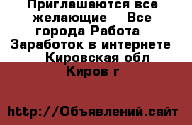 Приглашаются все желающие! - Все города Работа » Заработок в интернете   . Кировская обл.,Киров г.
